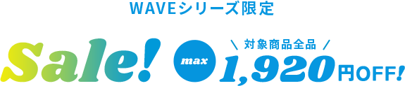 WAVEシリーズ限定SALE 対象商品全品4,800円OFF